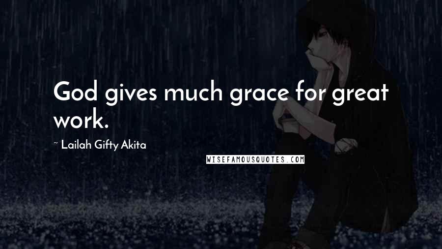 Lailah Gifty Akita Quotes: God gives much grace for great work.