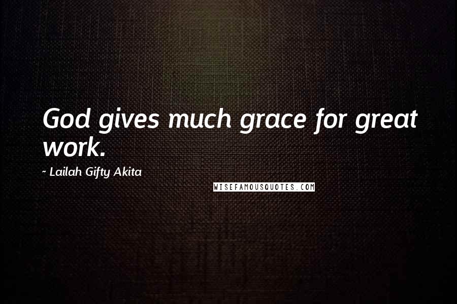 Lailah Gifty Akita Quotes: God gives much grace for great work.