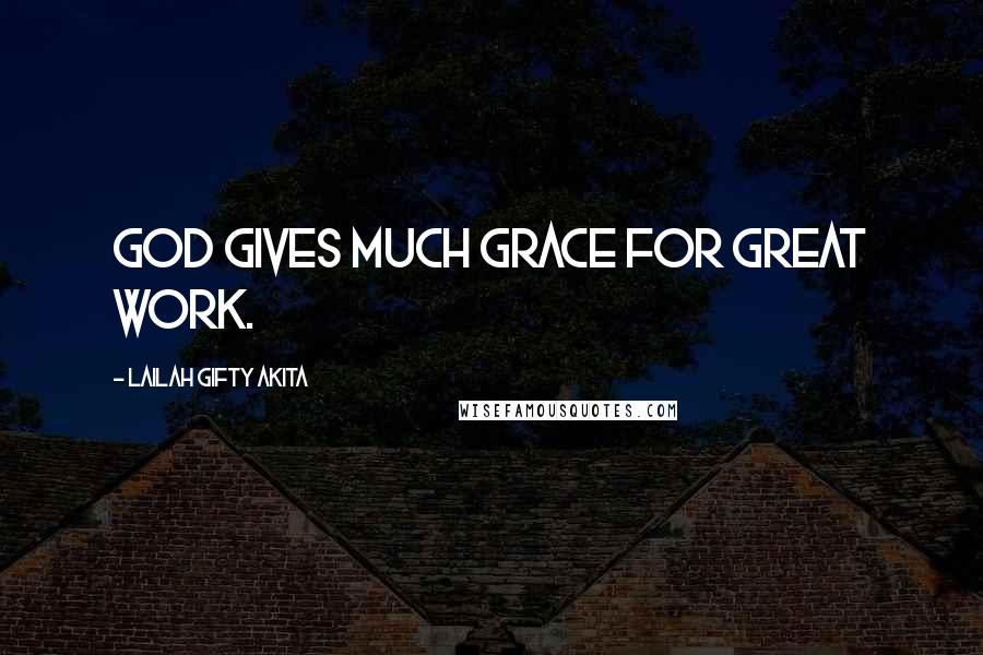Lailah Gifty Akita Quotes: God gives much grace for great work.