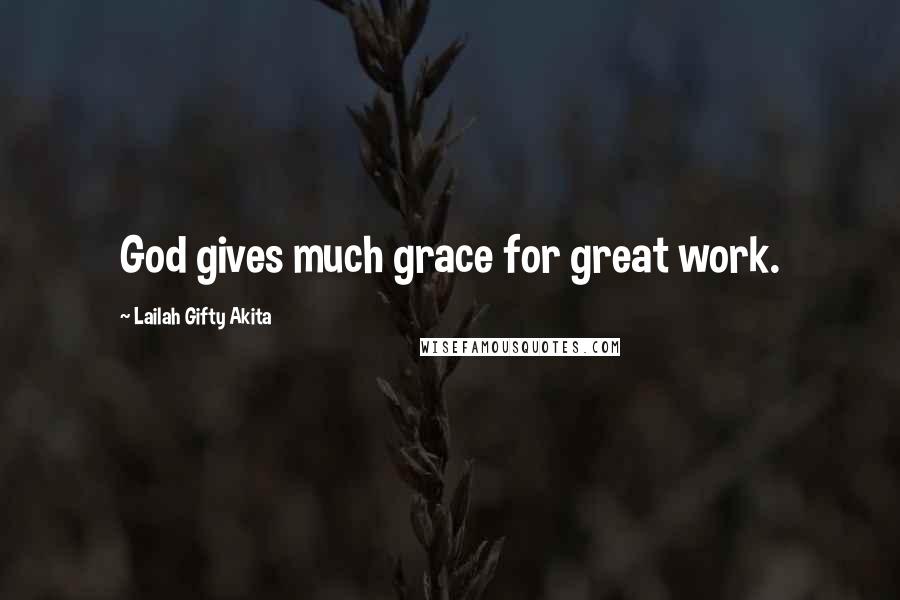 Lailah Gifty Akita Quotes: God gives much grace for great work.