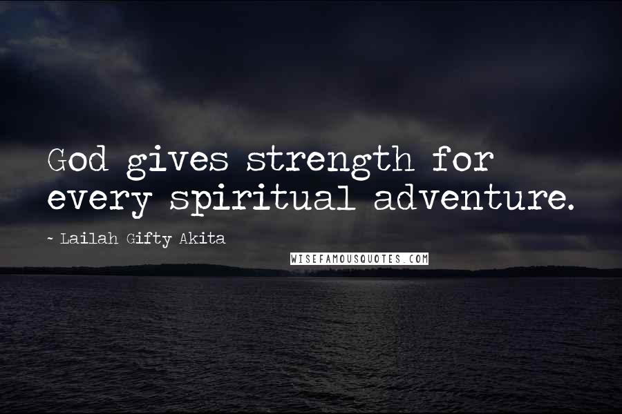 Lailah Gifty Akita Quotes: God gives strength for every spiritual adventure.