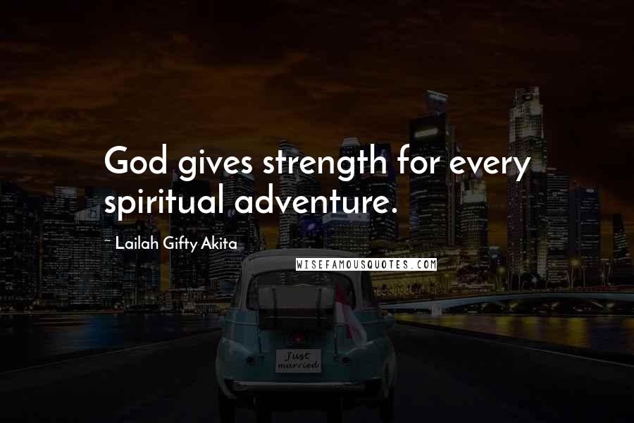 Lailah Gifty Akita Quotes: God gives strength for every spiritual adventure.