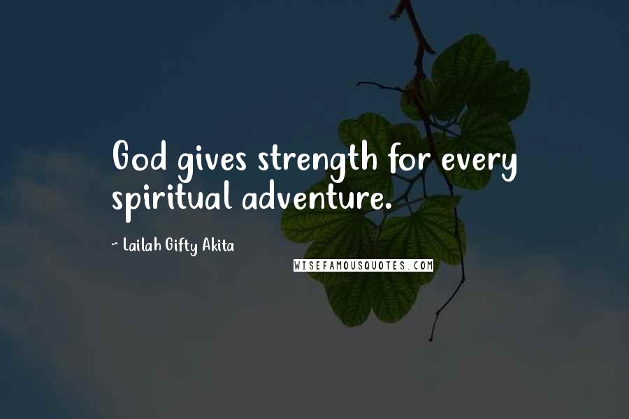 Lailah Gifty Akita Quotes: God gives strength for every spiritual adventure.