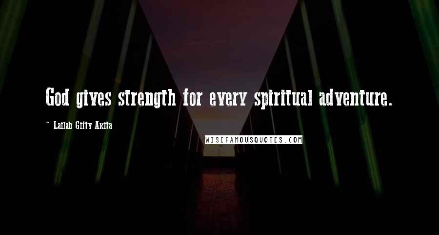 Lailah Gifty Akita Quotes: God gives strength for every spiritual adventure.