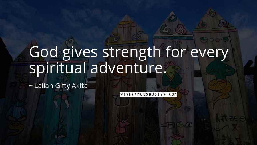 Lailah Gifty Akita Quotes: God gives strength for every spiritual adventure.