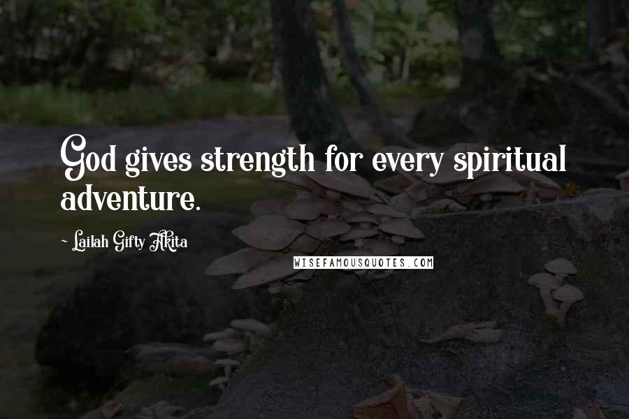 Lailah Gifty Akita Quotes: God gives strength for every spiritual adventure.