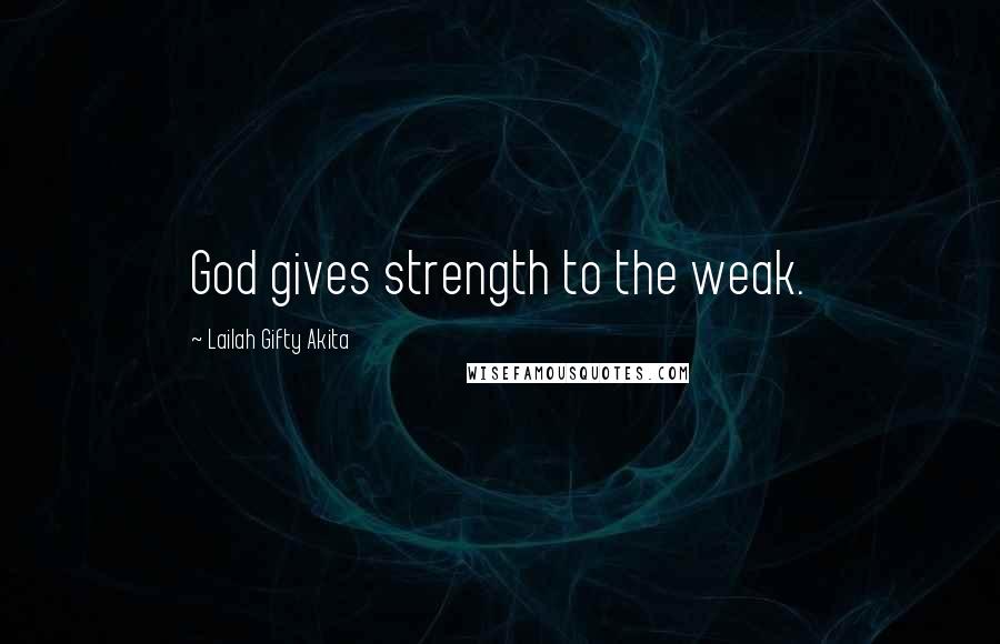 Lailah Gifty Akita Quotes: God gives strength to the weak.