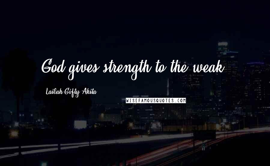 Lailah Gifty Akita Quotes: God gives strength to the weak.