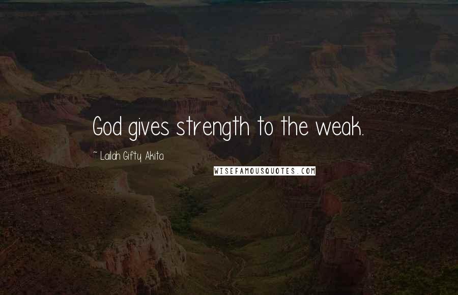 Lailah Gifty Akita Quotes: God gives strength to the weak.