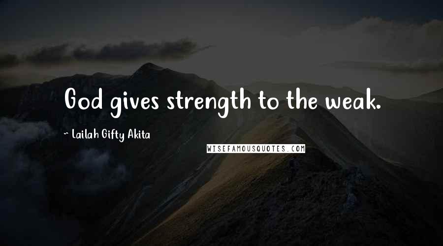 Lailah Gifty Akita Quotes: God gives strength to the weak.