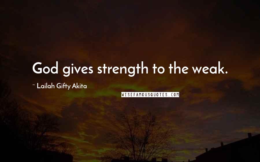 Lailah Gifty Akita Quotes: God gives strength to the weak.