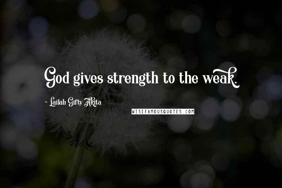 Lailah Gifty Akita Quotes: God gives strength to the weak.