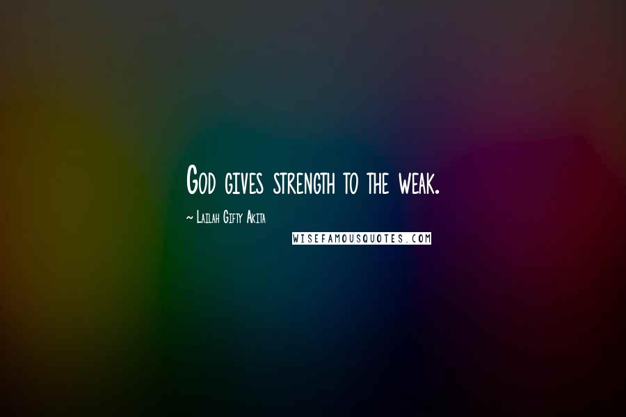 Lailah Gifty Akita Quotes: God gives strength to the weak.