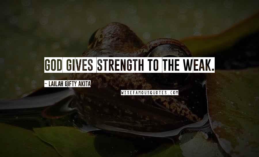 Lailah Gifty Akita Quotes: God gives strength to the weak.