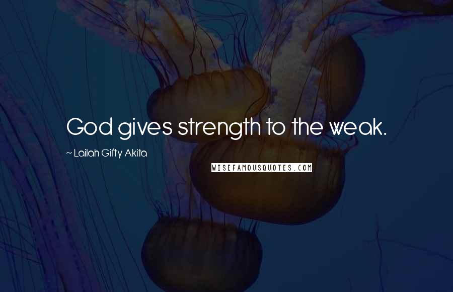 Lailah Gifty Akita Quotes: God gives strength to the weak.