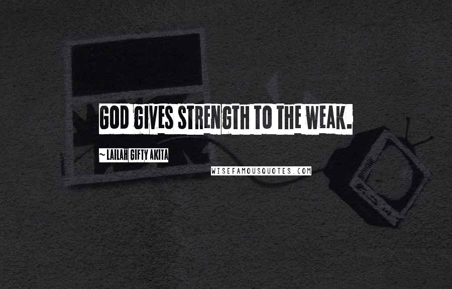 Lailah Gifty Akita Quotes: God gives strength to the weak.