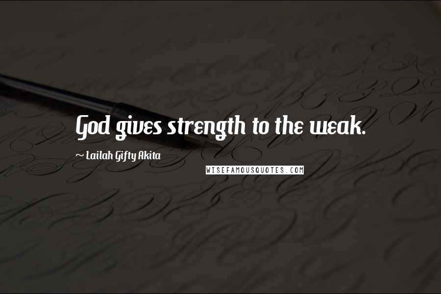 Lailah Gifty Akita Quotes: God gives strength to the weak.