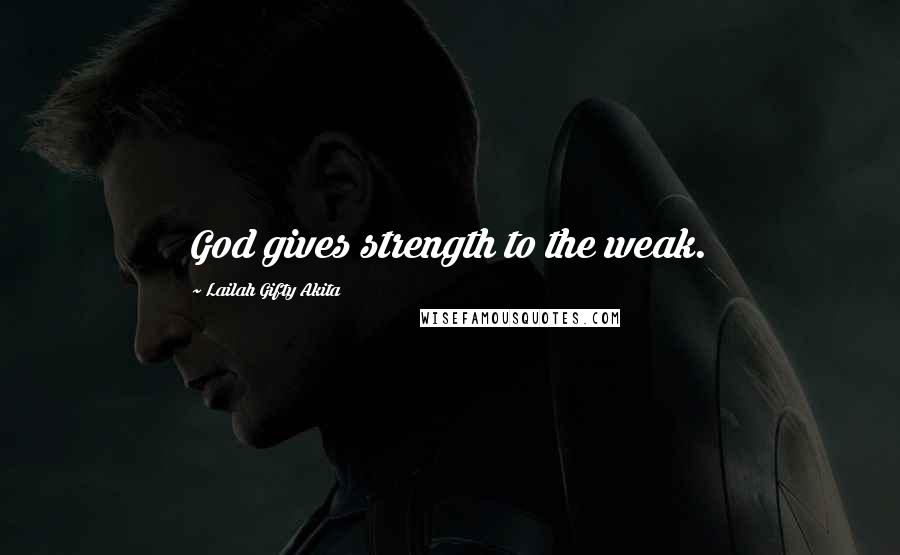 Lailah Gifty Akita Quotes: God gives strength to the weak.