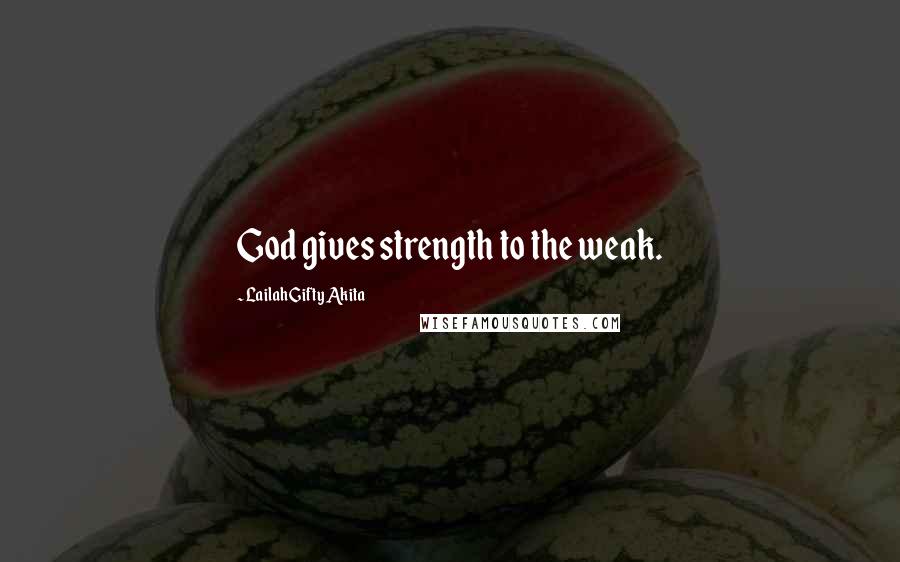 Lailah Gifty Akita Quotes: God gives strength to the weak.