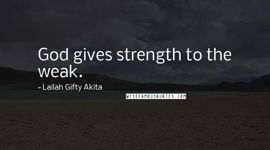 Lailah Gifty Akita Quotes: God gives strength to the weak.