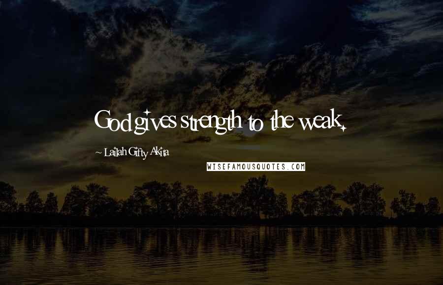 Lailah Gifty Akita Quotes: God gives strength to the weak.