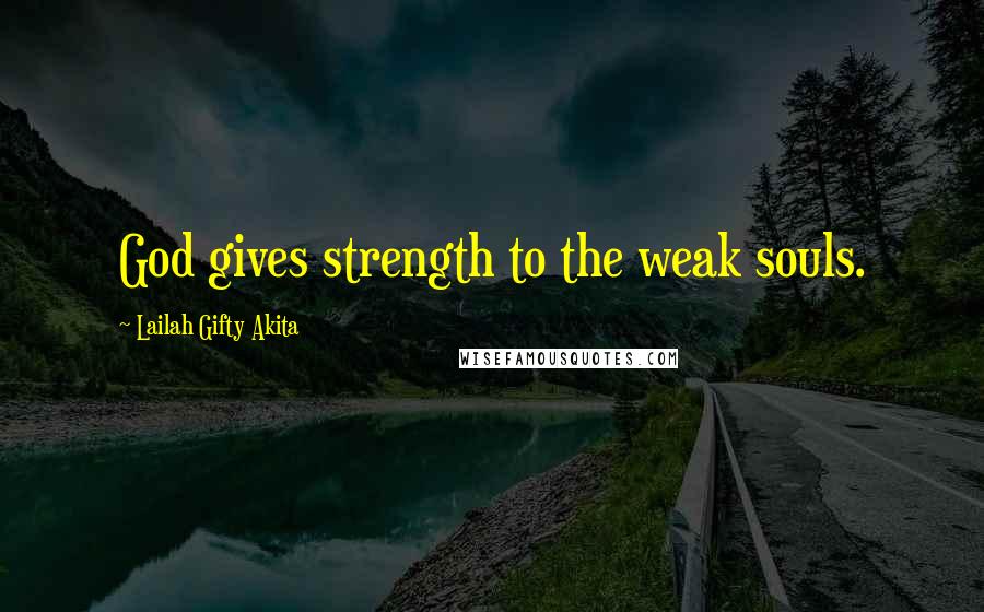 Lailah Gifty Akita Quotes: God gives strength to the weak souls.