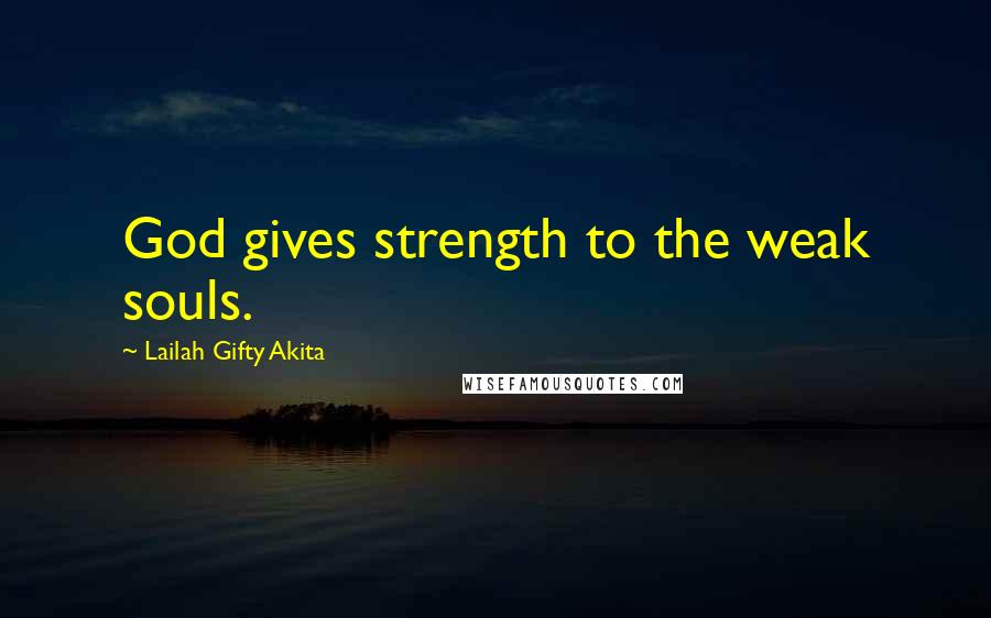 Lailah Gifty Akita Quotes: God gives strength to the weak souls.