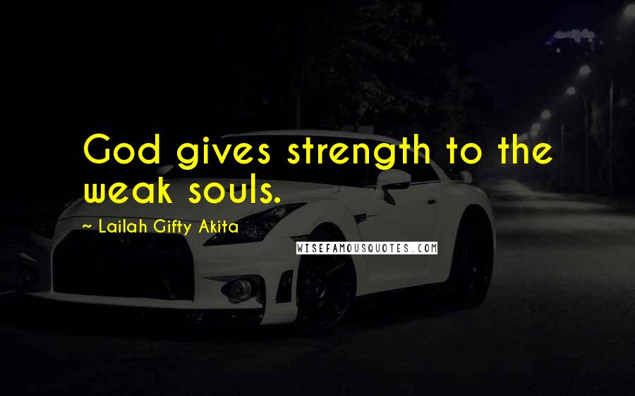 Lailah Gifty Akita Quotes: God gives strength to the weak souls.