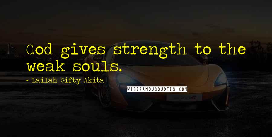 Lailah Gifty Akita Quotes: God gives strength to the weak souls.