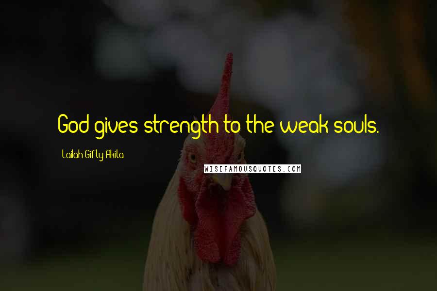 Lailah Gifty Akita Quotes: God gives strength to the weak souls.