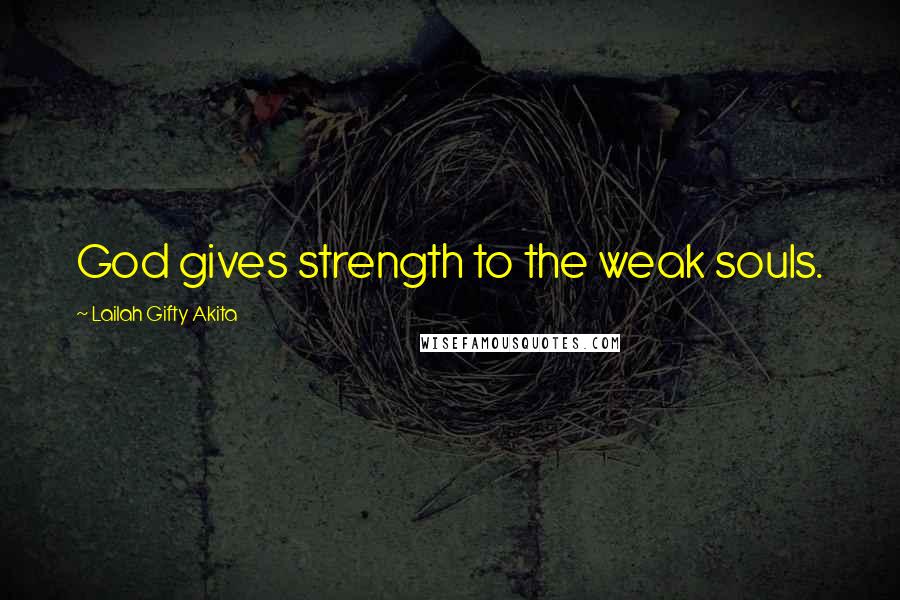 Lailah Gifty Akita Quotes: God gives strength to the weak souls.