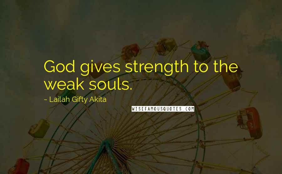Lailah Gifty Akita Quotes: God gives strength to the weak souls.