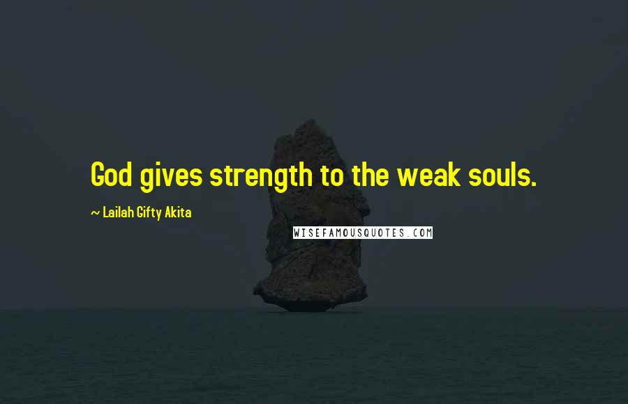 Lailah Gifty Akita Quotes: God gives strength to the weak souls.