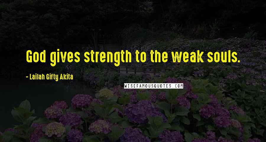 Lailah Gifty Akita Quotes: God gives strength to the weak souls.