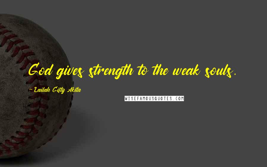 Lailah Gifty Akita Quotes: God gives strength to the weak souls.