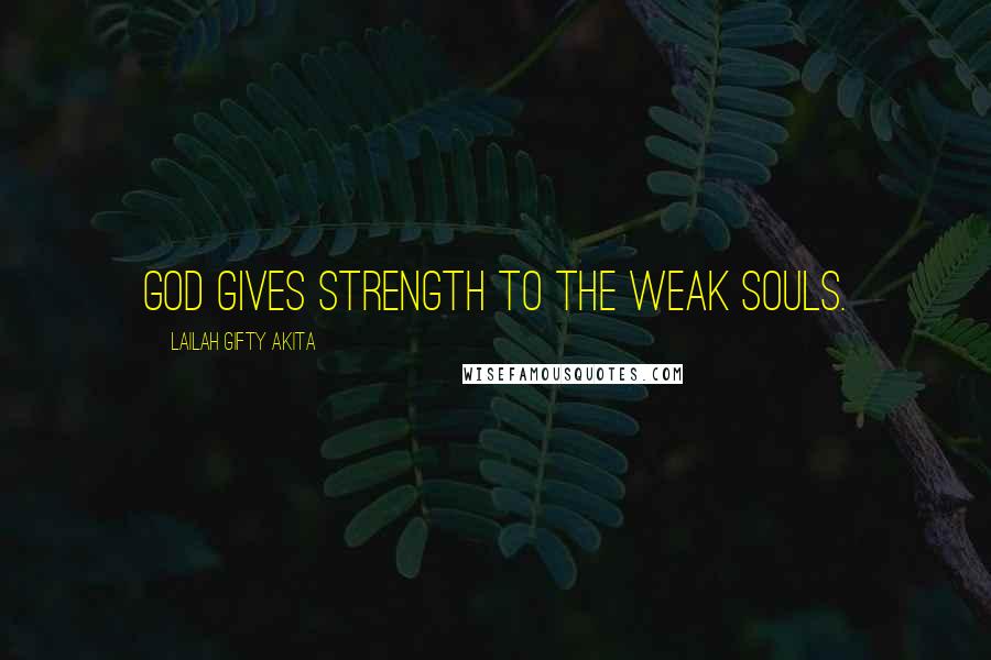 Lailah Gifty Akita Quotes: God gives strength to the weak souls.