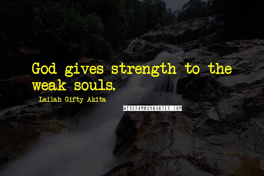 Lailah Gifty Akita Quotes: God gives strength to the weak souls.