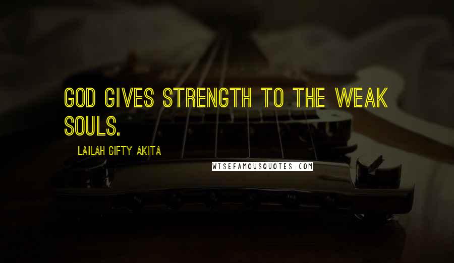 Lailah Gifty Akita Quotes: God gives strength to the weak souls.