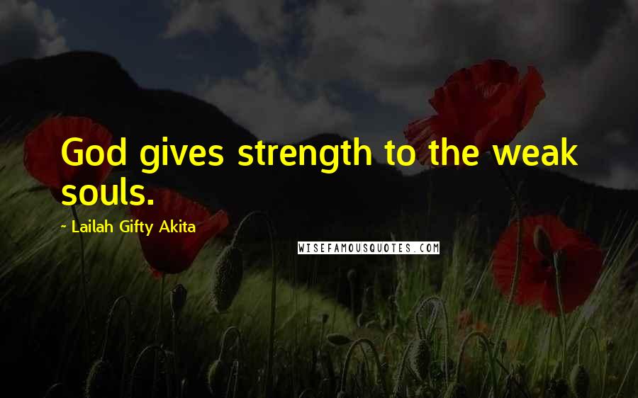 Lailah Gifty Akita Quotes: God gives strength to the weak souls.