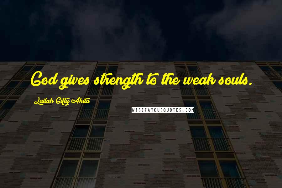 Lailah Gifty Akita Quotes: God gives strength to the weak souls.