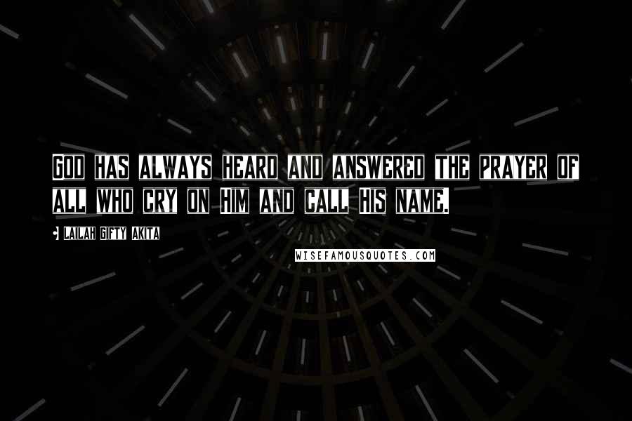 Lailah Gifty Akita Quotes: God has always heard and answered the prayer of all who cry on Him and call His name.