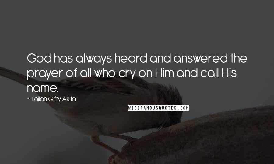 Lailah Gifty Akita Quotes: God has always heard and answered the prayer of all who cry on Him and call His name.