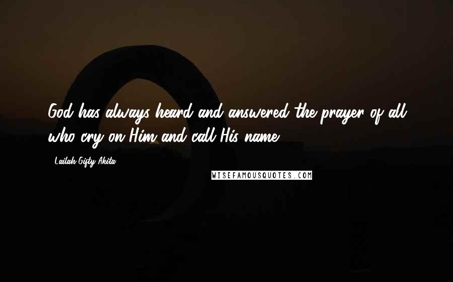 Lailah Gifty Akita Quotes: God has always heard and answered the prayer of all who cry on Him and call His name.