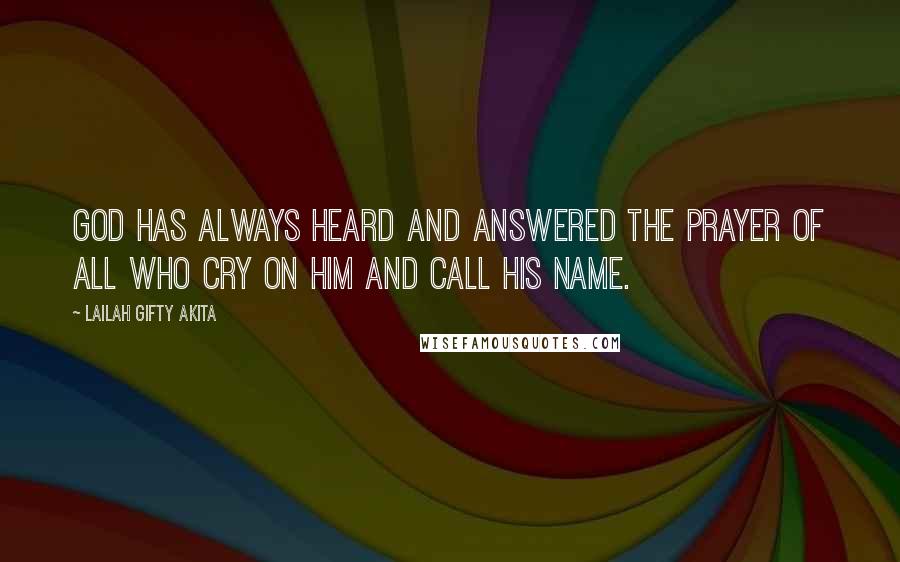 Lailah Gifty Akita Quotes: God has always heard and answered the prayer of all who cry on Him and call His name.