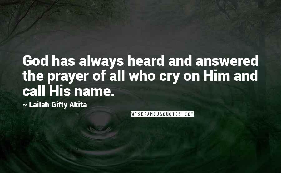 Lailah Gifty Akita Quotes: God has always heard and answered the prayer of all who cry on Him and call His name.
