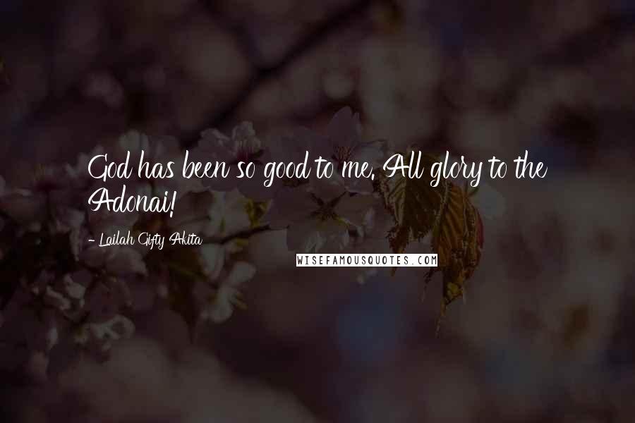 Lailah Gifty Akita Quotes: God has been so good to me. All glory to the Adonai!