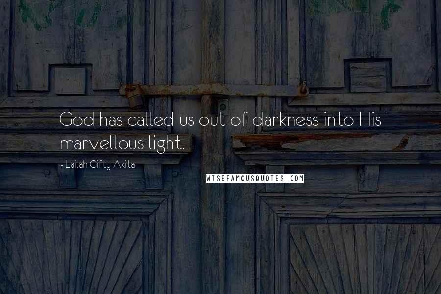 Lailah Gifty Akita Quotes: God has called us out of darkness into His marvellous light.