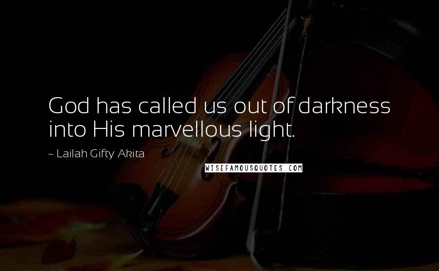 Lailah Gifty Akita Quotes: God has called us out of darkness into His marvellous light.