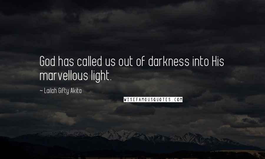 Lailah Gifty Akita Quotes: God has called us out of darkness into His marvellous light.