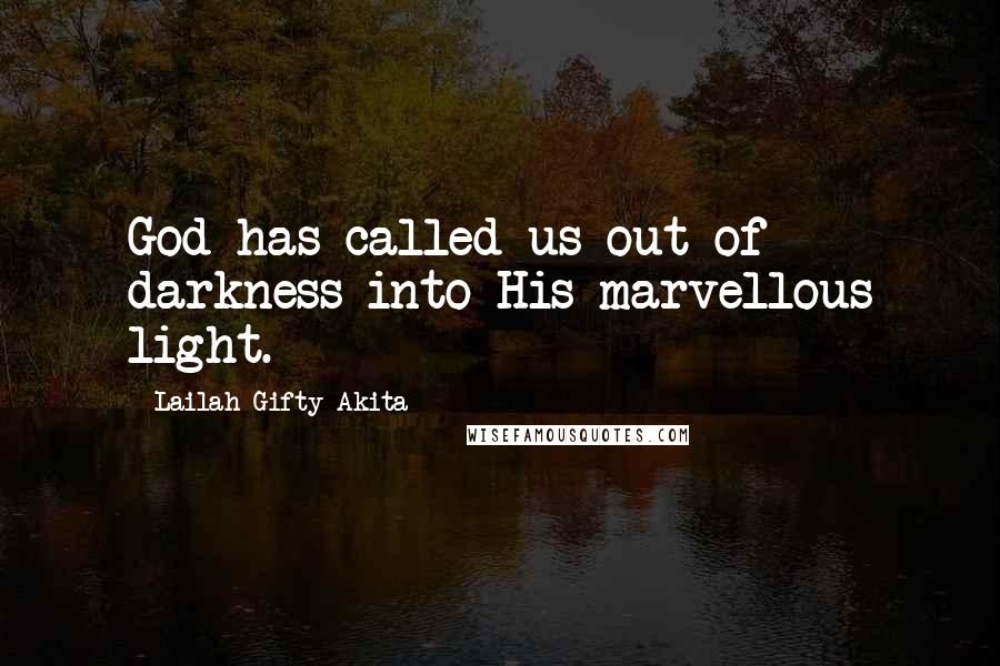 Lailah Gifty Akita Quotes: God has called us out of darkness into His marvellous light.